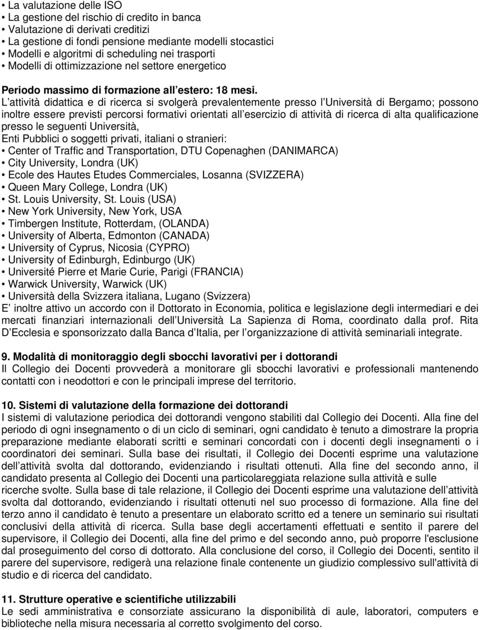 L attività didattica e di ricerca si svolgerà prevalentemente presso l Università di Bergamo; possono inoltre essere previsti percorsi formativi orientati all esercizio di attività di ricerca di alta