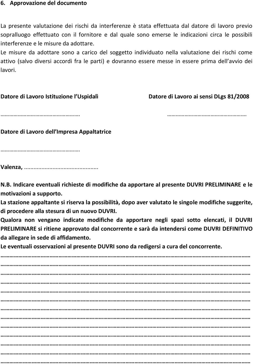 Le misure da adottare sono a carico del soggetto individuato nella valutazione dei rischi come attivo (salvo diversi accordi fra le parti) e dovranno essere messe in essere prima dell avvio dei