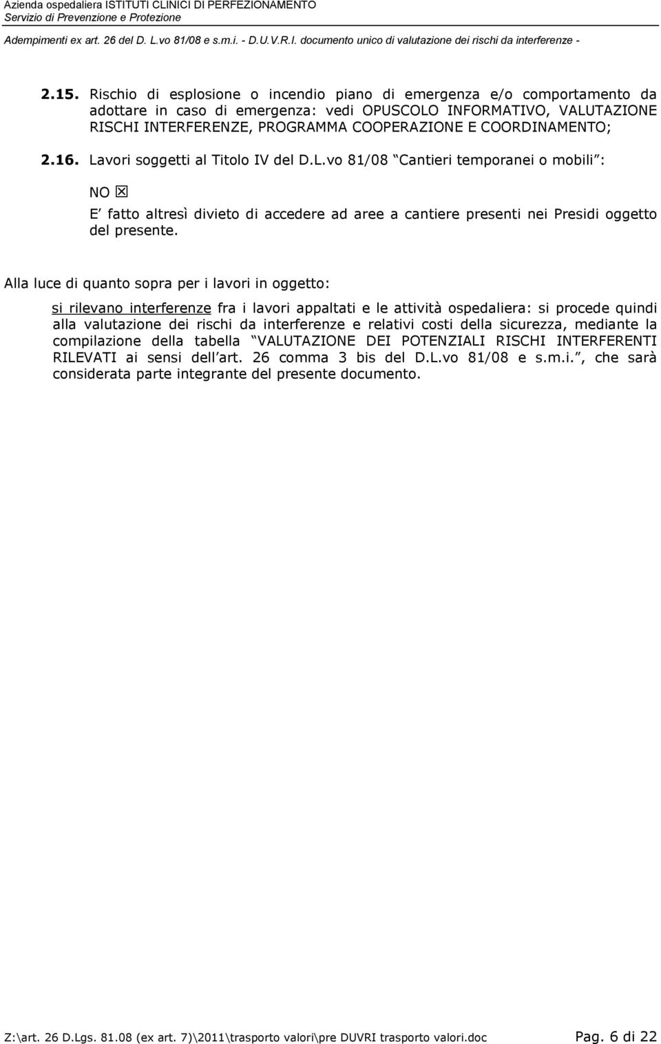 Alla luce di quanto sopra per i lavori in oggetto: si rilevano interferenze fra i lavori appaltati e le attività ospedaliera: si procede quindi alla valutazione dei rischi da interferenze e relativi