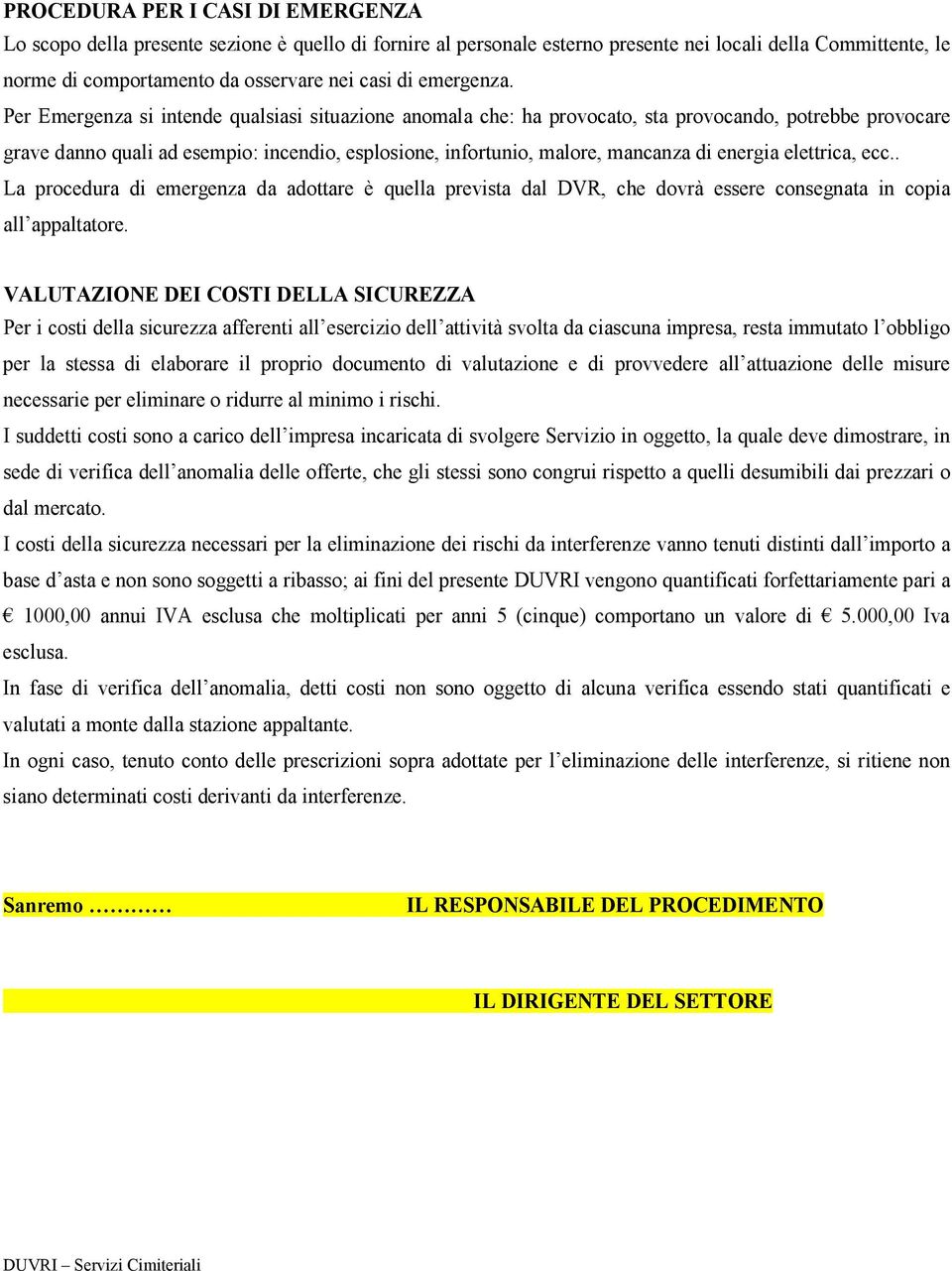 Per Emergenza si intende qualsiasi situazione anomala che: ha provocato, sta provocando, potrebbe provocare grave danno quali ad esempio: incendio, esplosione, infortunio, malore, mancanza di energia