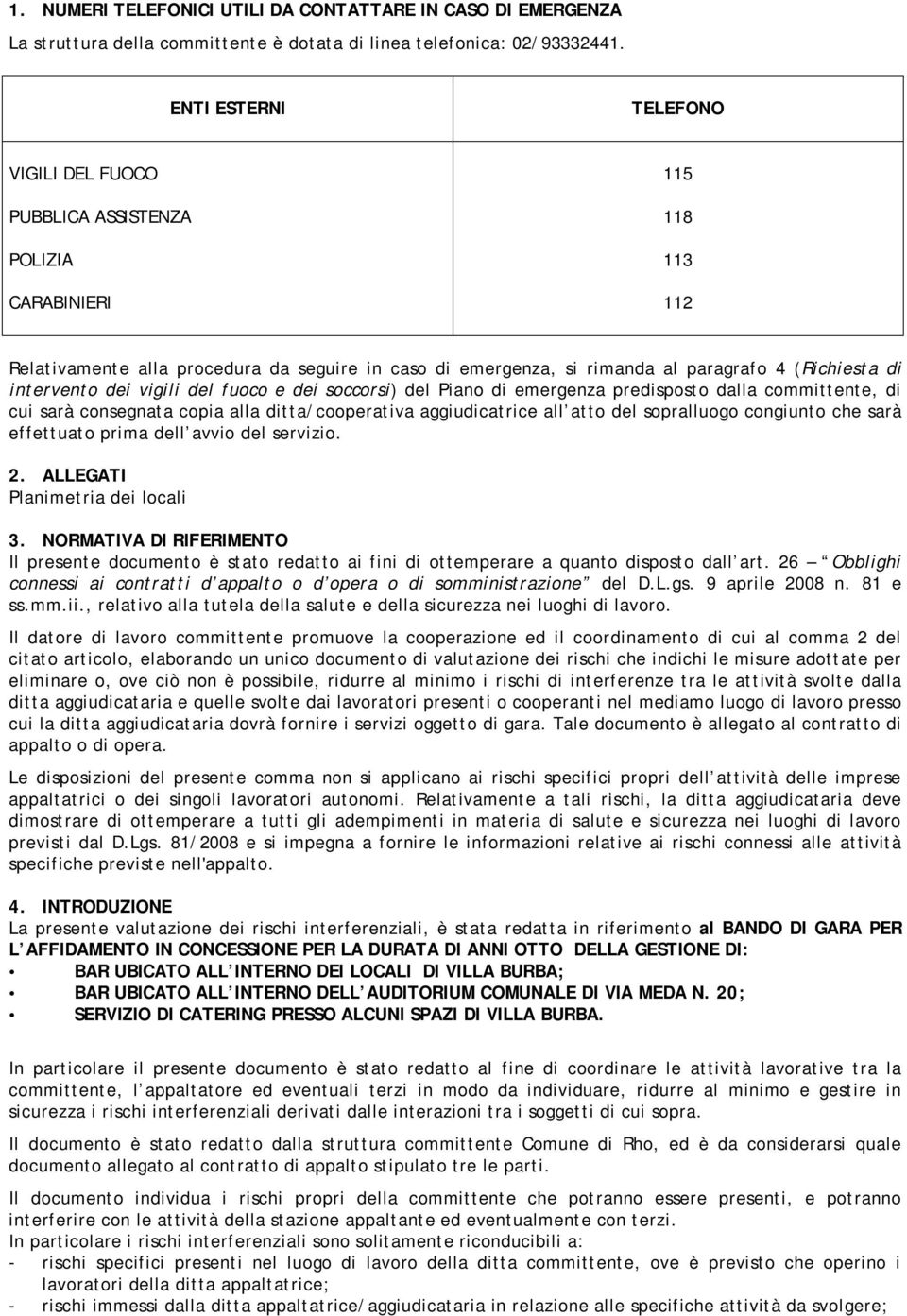 intervento dei vigili del fuoco e dei soccorsi) del Piano di emergenza predisposto dalla committente, di cui sarà consegnata copia alla ditta/cooperativa aggiudicatrice all atto del sopralluogo