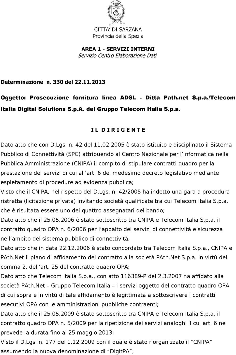 2005 è stato istituito e disciplinato il Sistema Pubblico di Connettività (SPC) attribuendo al Centro Nazionale per l Informatica nella Pubblica Amministrazione (CNIPA) il compito di stipulare