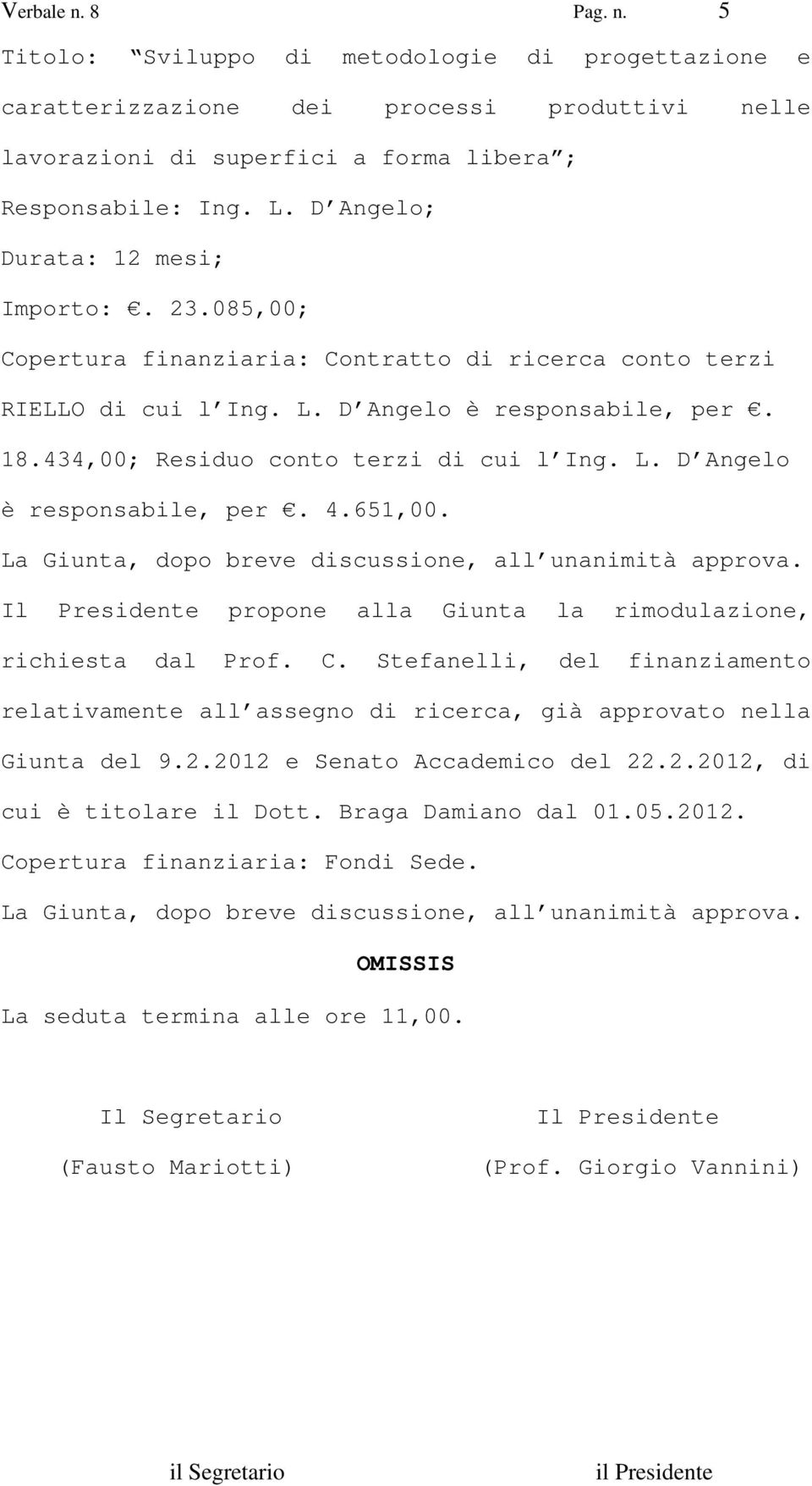 651,00. Il Presidente propone alla Giunta la rimodulazione, richiesta dal Prof. C. Stefanelli, del finanziamento relativamente all assegno di ricerca, già approvato nella Giunta del 9.2.