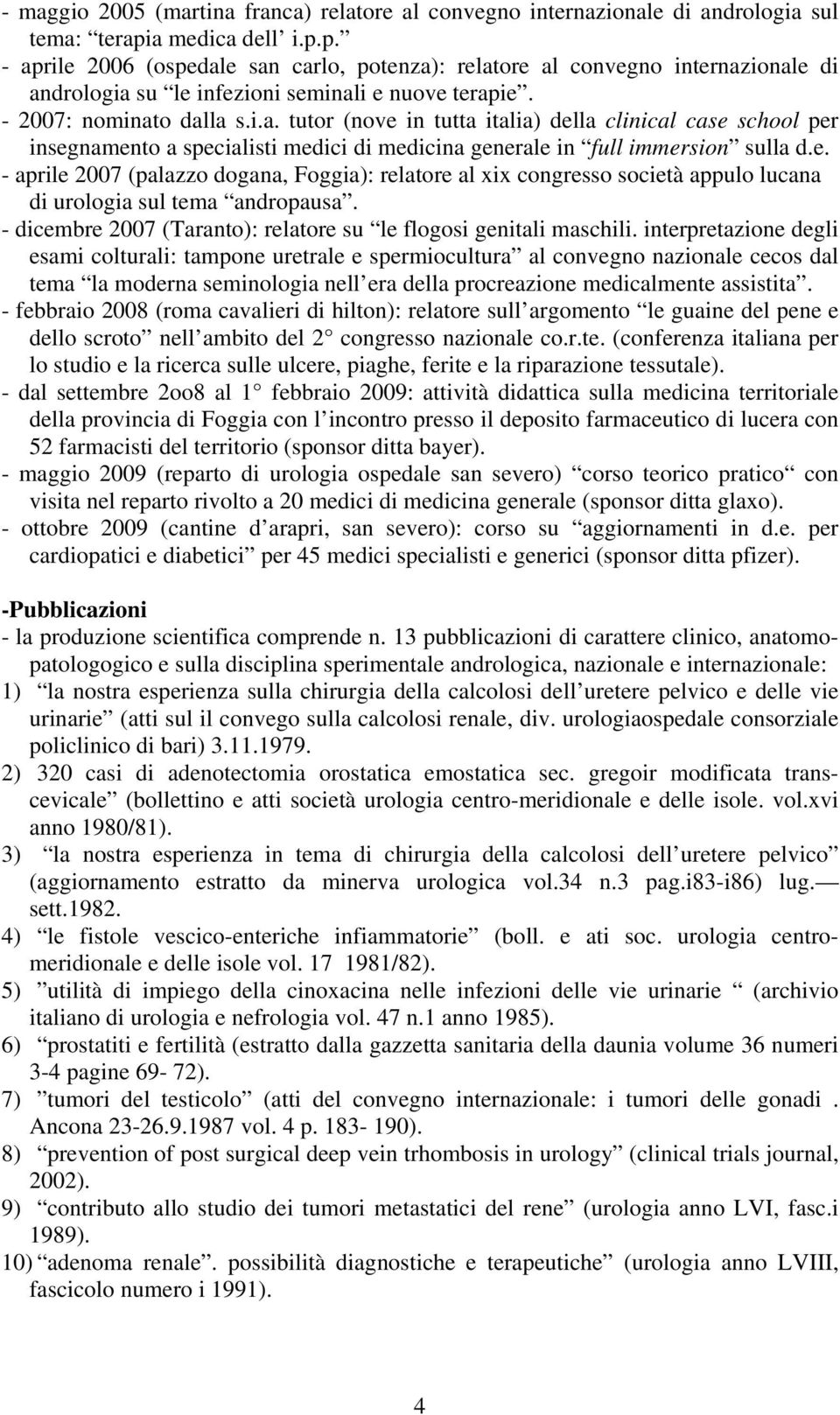 e. - aprile 2007 (palazzo dogana, Foggia): relatore al xix congresso società appulo lucana di urologia sul tema andropausa. - dicembre 2007 (Taranto): relatore su le flogosi genitali maschili.