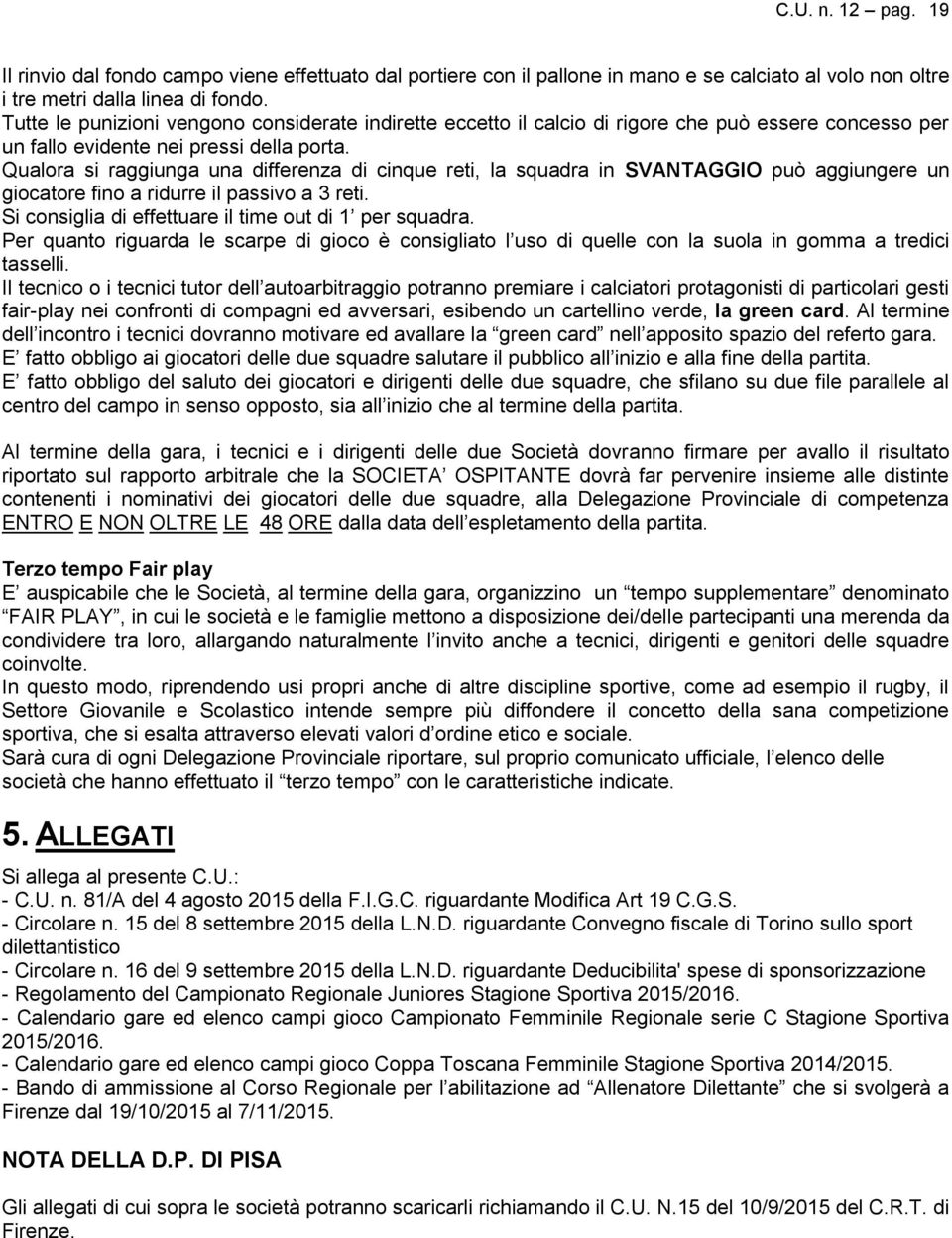 Qualora si raggiunga una differenza di cinque reti, la squadra in SVANTAGGIO può aggiungere un giocatore fino a ridurre il passivo a 3 reti. Si consiglia di effettuare il time out di 1 per squadra.