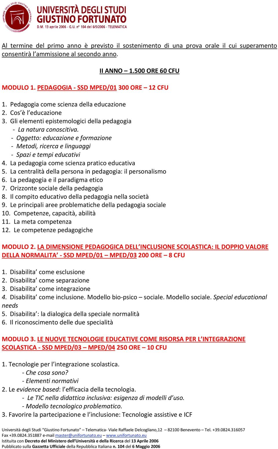 - Oggetto: educazione e formazione - Metodi, ricerca e linguaggi - Spazi e tempi educativi 4. La pedagogia come scienza pratico educativa 5.