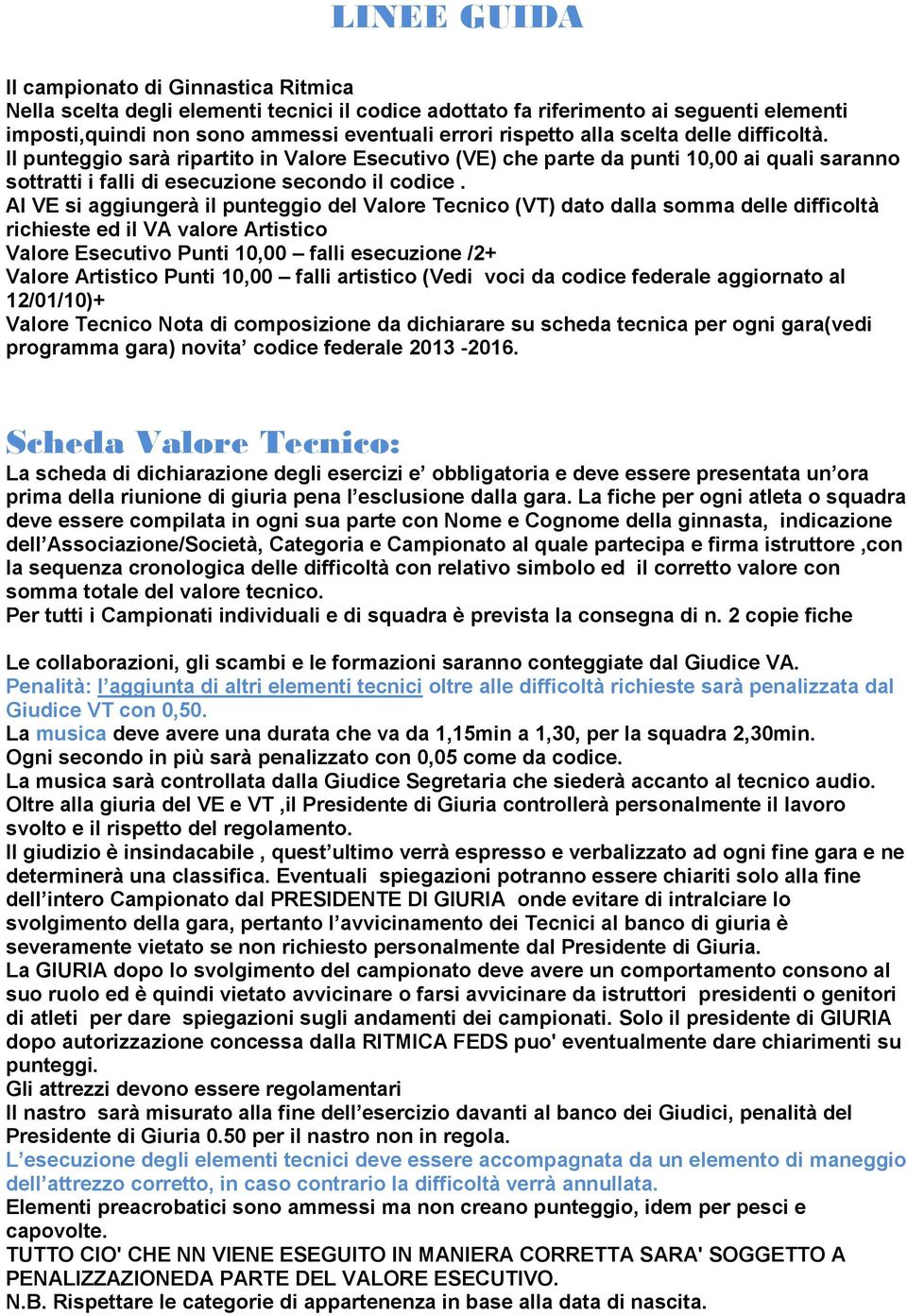 Al VE si aggiungerà il punteggio del Valore Tecnico (VT) dato dalla somma delle difficoltà richieste ed il VA valore Artistico Valore Esecutivo Punti 10,00 falli esecuzione /2+ Valore Artistico Punti