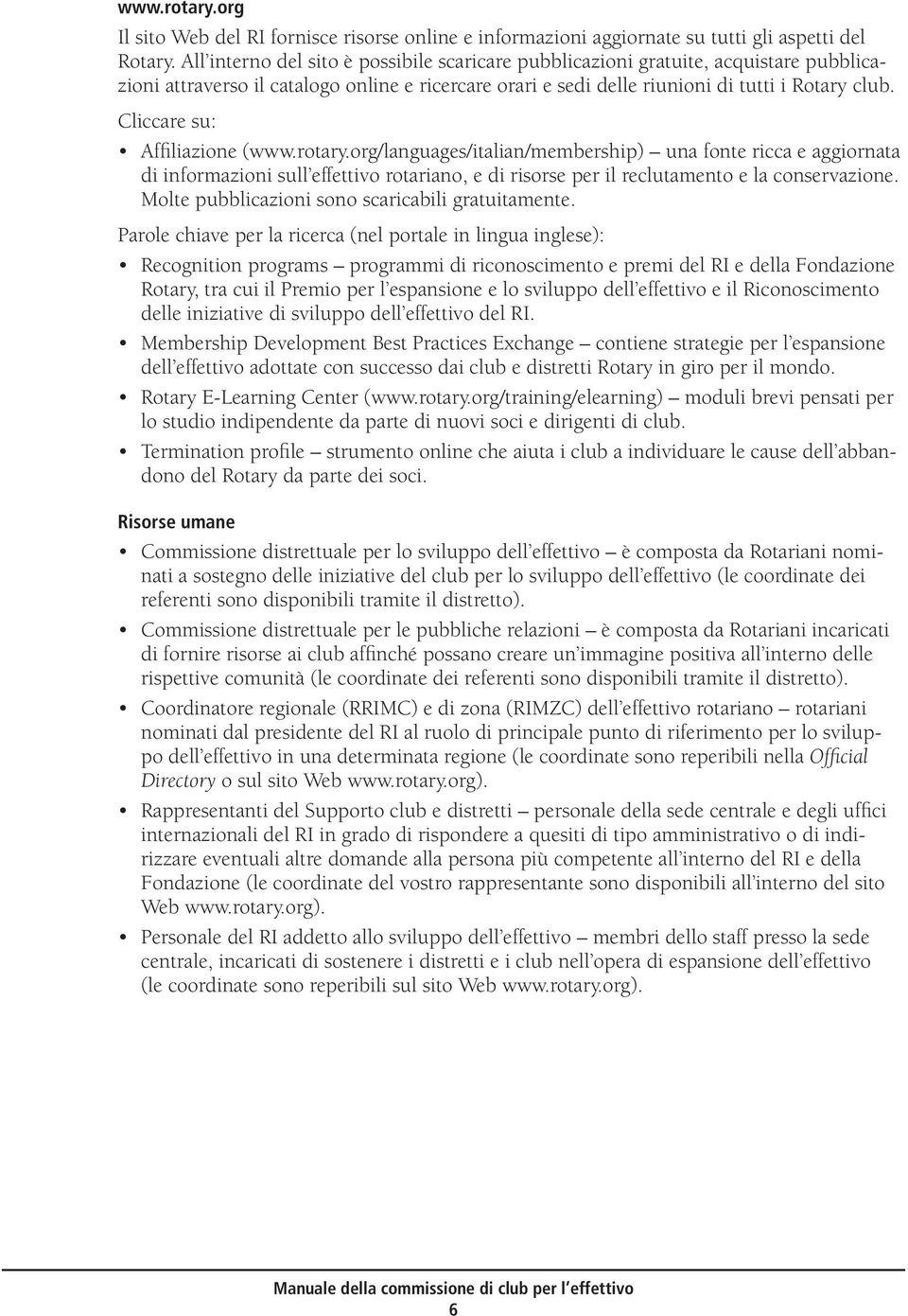 Cliccare su: Affiliazione (www.rotary.org/languages/italian/membership) una fonte ricca e aggiornata di informazioni sull effettivo rotariano, e di risorse per il reclutamento e la conservazione.