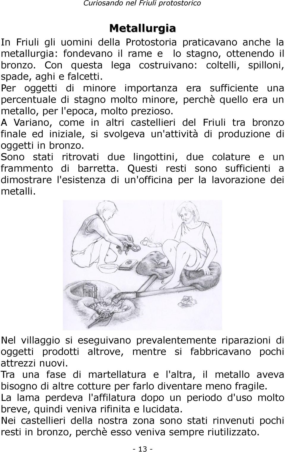 Per oggetti di minore importanza era sufficiente una percentuale di stagno molto minore, perchè quello era un metallo, per l'epoca, molto prezioso.