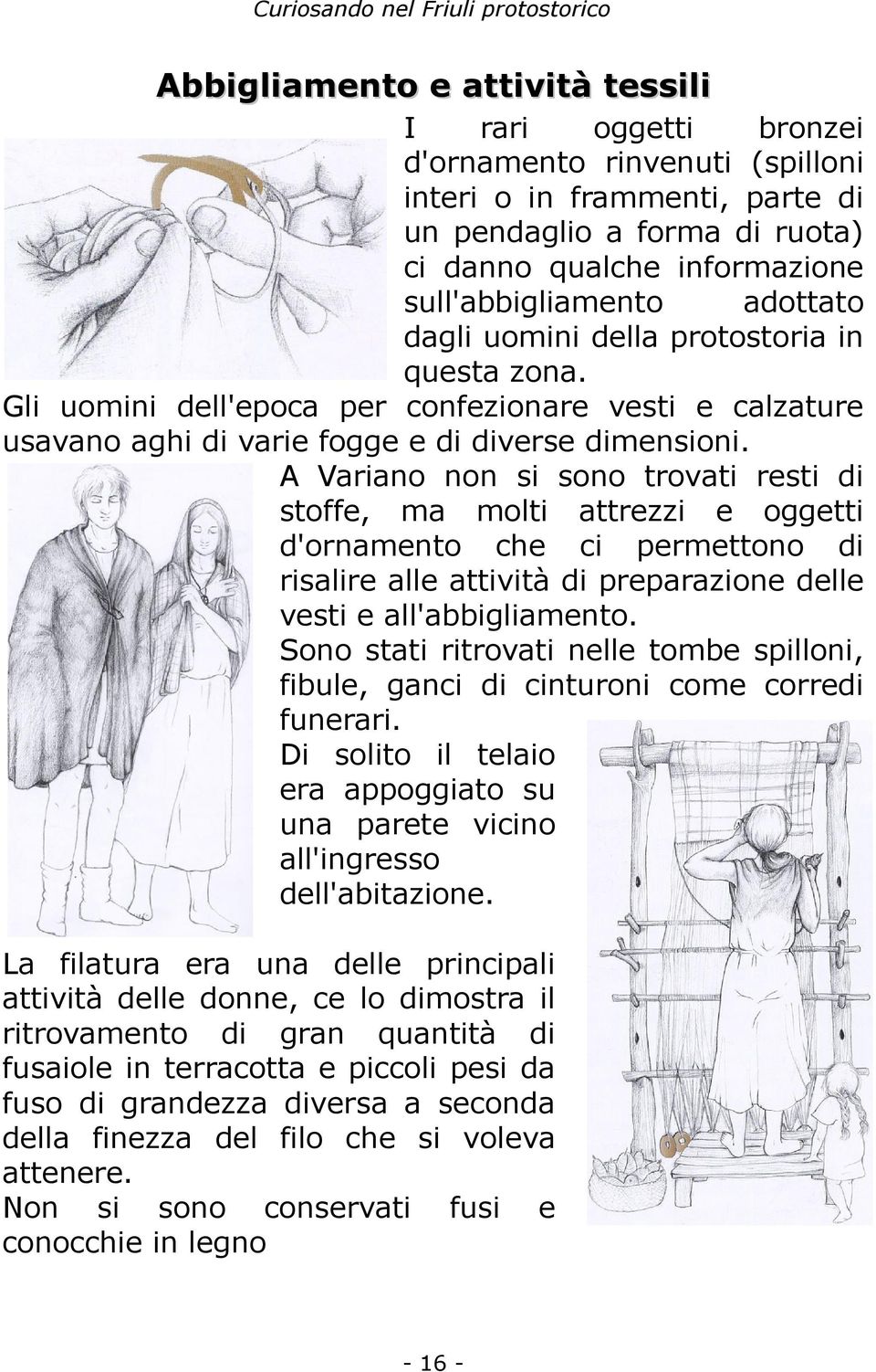 A Variano non si sono trovati resti di stoffe, ma molti attrezzi e oggetti d'ornamento che ci permettono di risalire alle attività di preparazione delle vesti e all'abbigliamento.