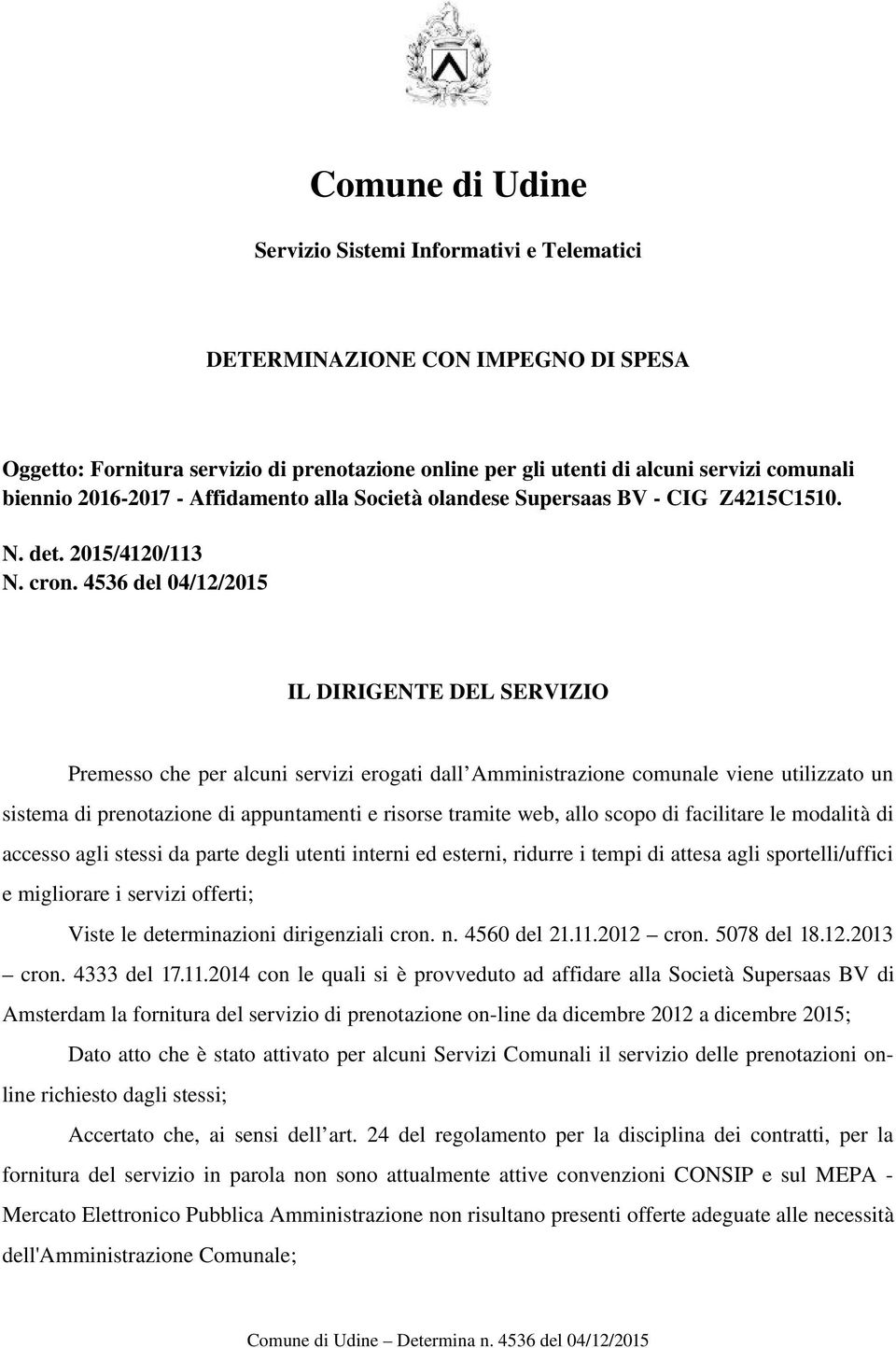 4536 del 04/12/2015 IL DIRIGENTE DEL SERVIZIO Premesso che per alcuni servizi erogati dall Amministrazione comunale viene utilizzato un sistema di prenotazione di appuntamenti e risorse tramite web,