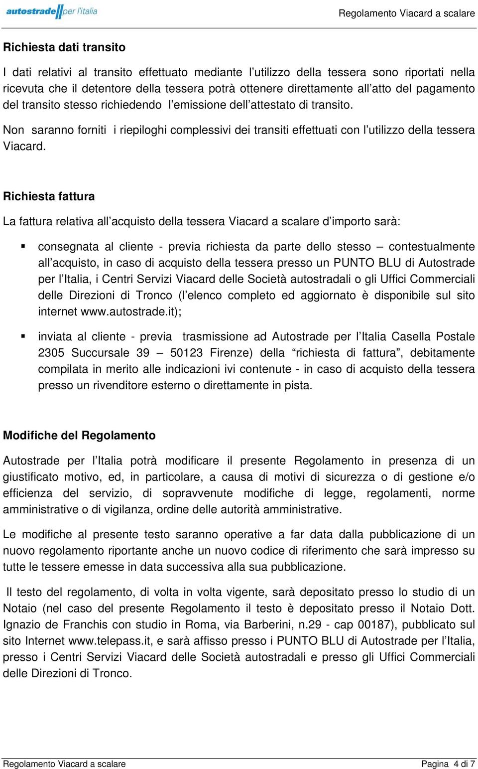 Richiesta fattura La fattura relativa all acquisto della tessera Viacard a scalare d importo sarà: consegnata al cliente - previa richiesta da parte dello stesso contestualmente all acquisto, in caso