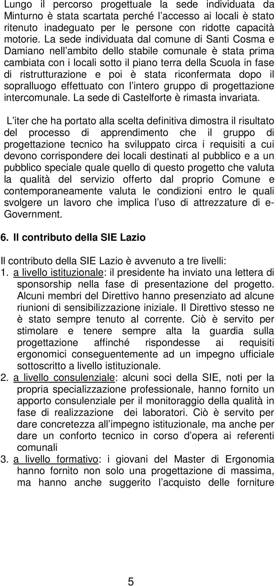 stata riconfermata dopo il sopralluogo effettuato con l intero gruppo di progettazione intercomunale. La sede di Castelforte è rimasta invariata.