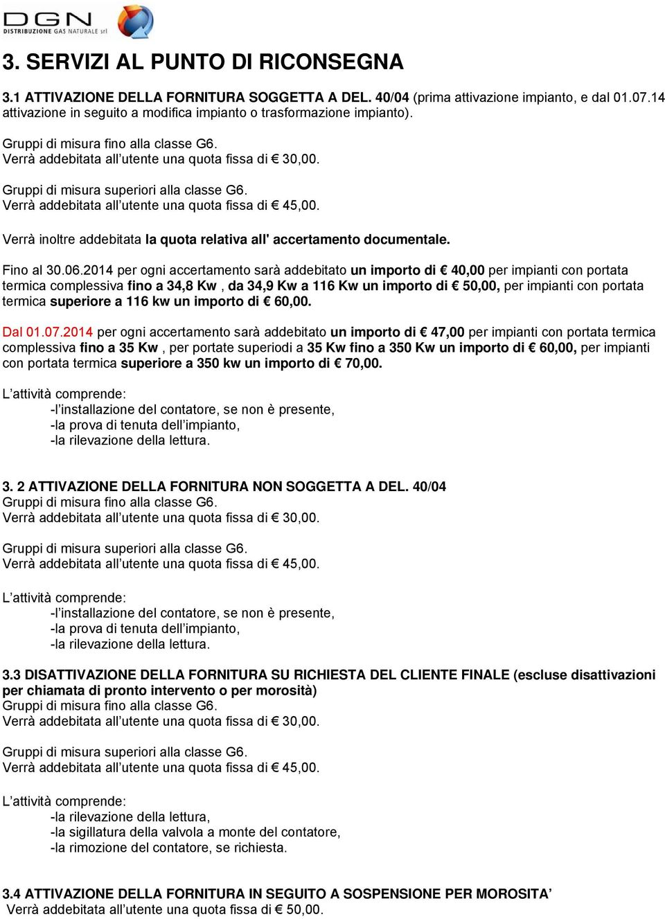 Gruppi di misura superiori alla classe G6. Verrà addebitata all utente una quota fissa di 45,00. Verrà inoltre addebitata la quota relativa all' accertamento documentale. Fino al 30.06.