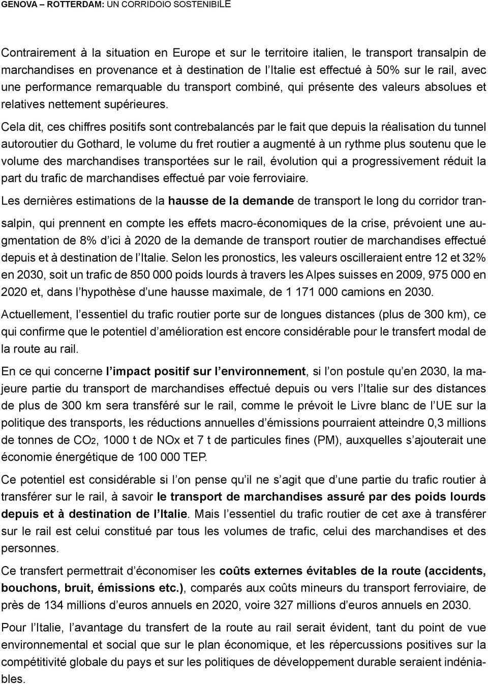 Cela dit, ces chiffres positifs sont contrebalancés par le fait que depuis la réalisation du tunnel autoroutier du Gothard, le volume du fret routier a augmenté à un rythme plus soutenu que le volume