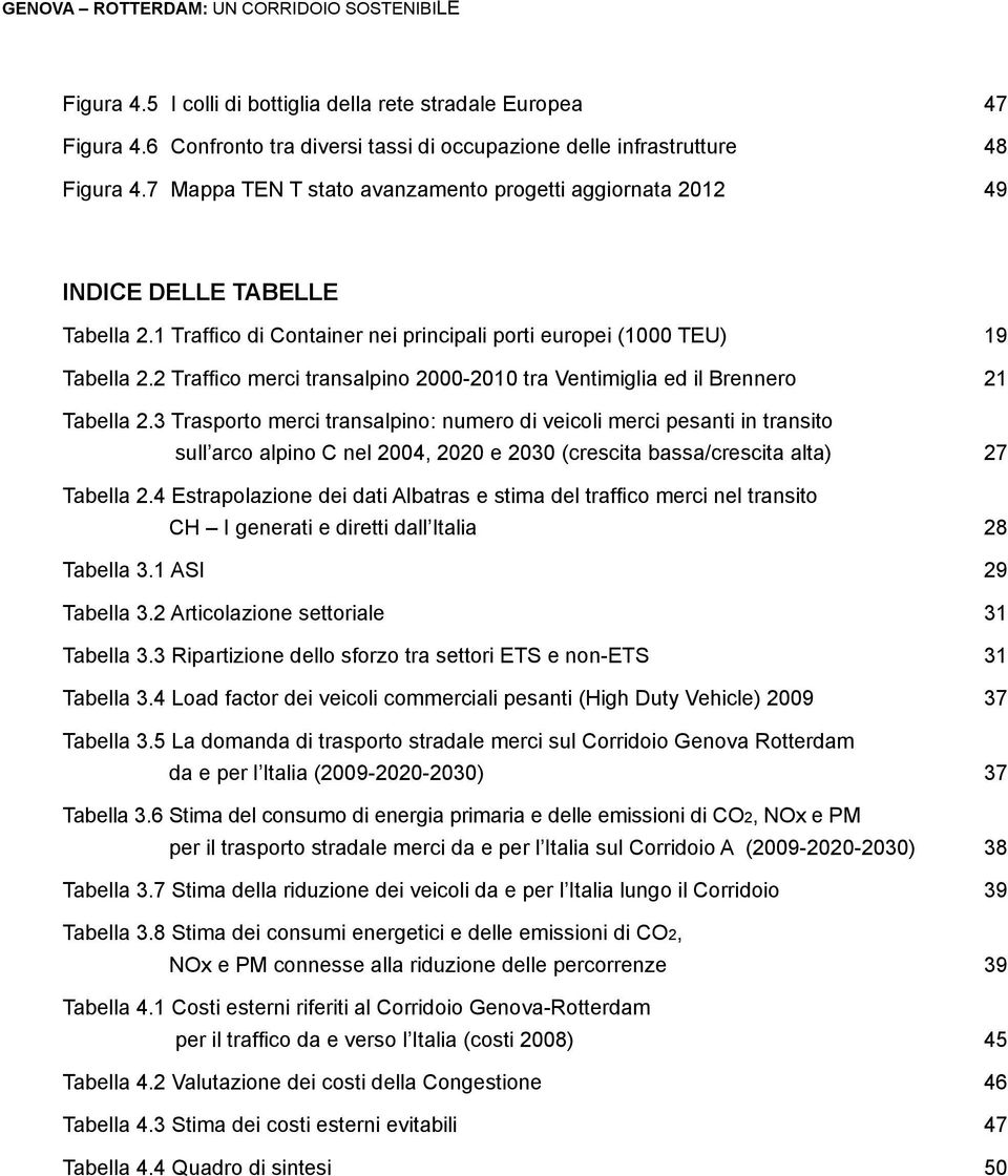 3 Trasporto merci transalpino: numero di veicoli merci pesanti in transito sull arco alpino C nel 2004, 2020 e 2030 (crescita bassa/crescita alta) 27 CH I generati e diretti dall Italia 28 Tabella 3.