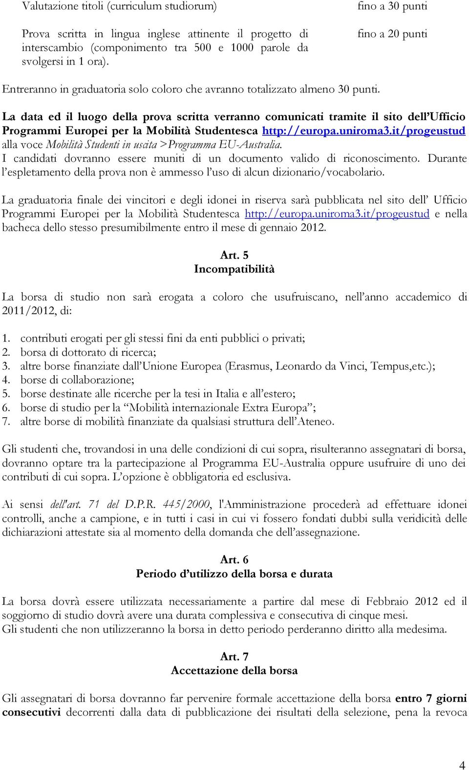 La data ed il luogo della prova scritta verranno comunicati tramite il sito dell Ufficio Programmi Europei per la Mobilità Studentesca http://europa.uniroma3.