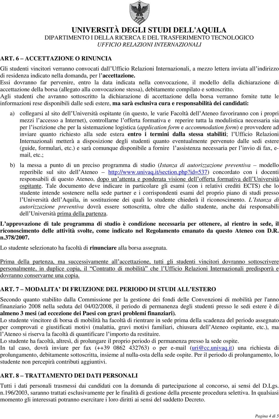 Essi dovranno far pervenire, entro la data indicata nella convocazione, il modello della dichiarazione di accettazione della borsa (allegato alla convocazione stessa), debitamente compilato e