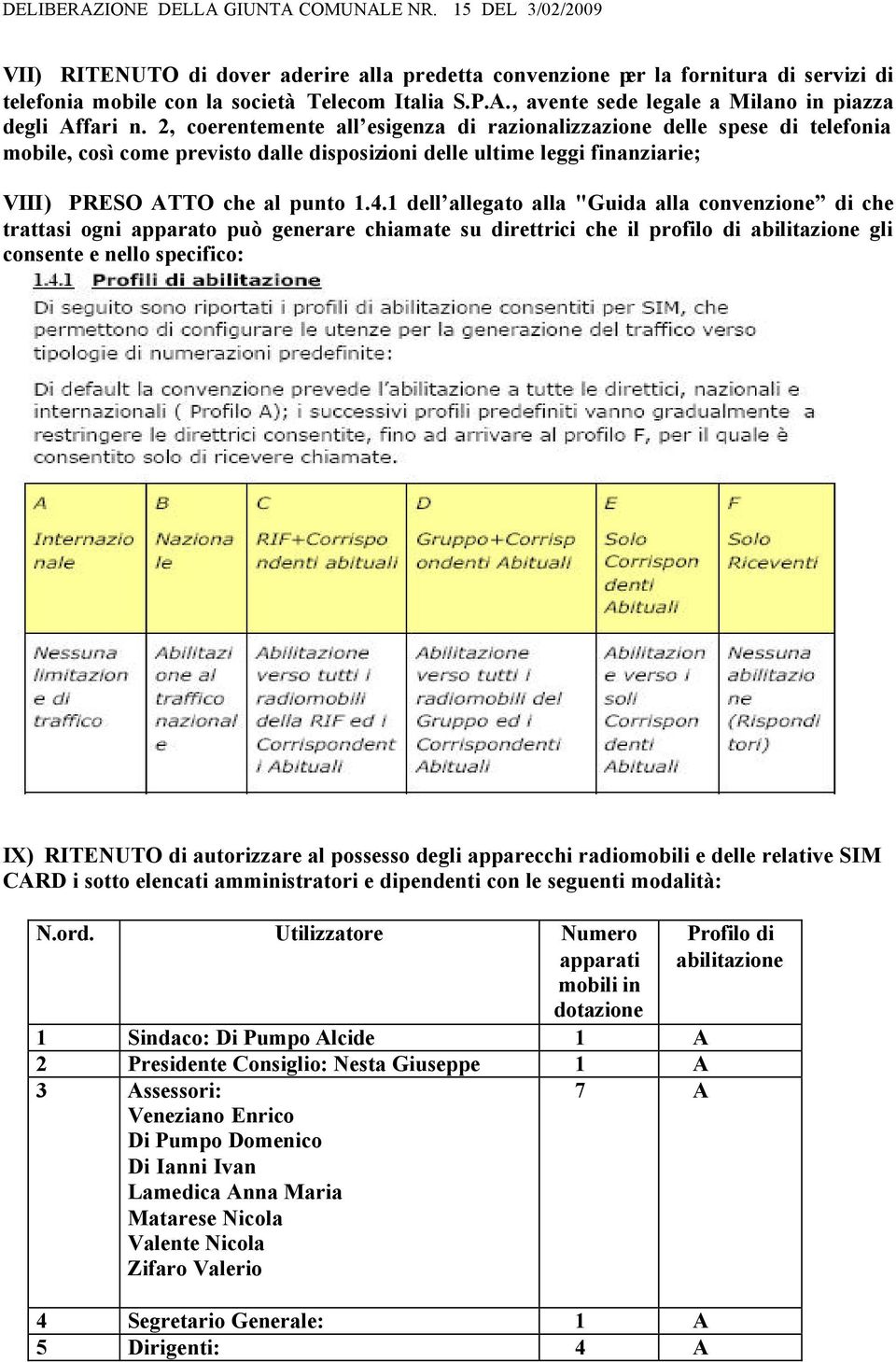 1 dell allegato alla "Guida alla convenzione di che trattasi ogni apparato può generare chiamate su direttrici che il profilo di abilitazione gli consente e nello specifico: IX) RITENUTO di