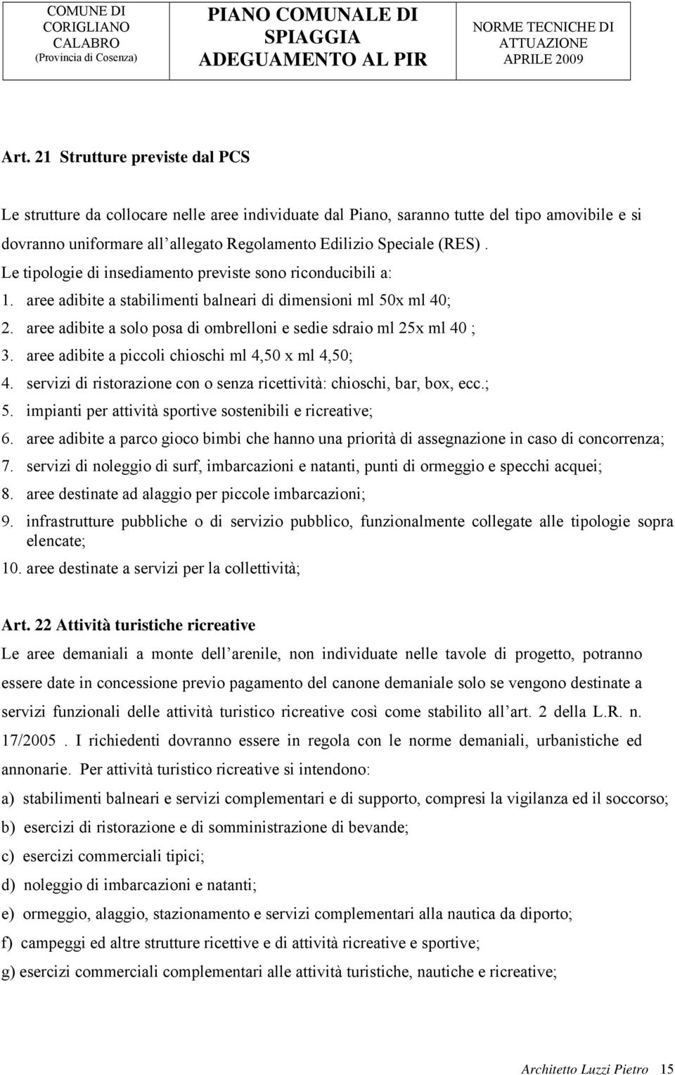 aree adibite a solo posa di ombrelloni e sedie sdraio ml 25x ml 40 ; 3. aree adibite a piccoli chioschi ml 4,50 x ml 4,50; 4. servizi di ristorazione con o senza ricettività: chioschi, bar, box, ecc.