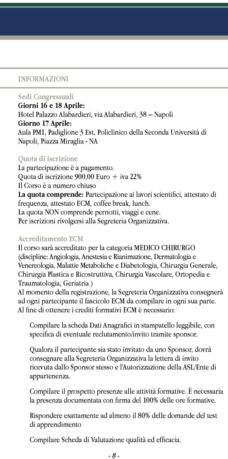 Quota di iscrizione 900,00 Euro + iva 22% Il Corso è a numero chiuso La quota comprende: Partecipazione ai lavori scientifici, attestato di frequenza, attestato ECM, coffee break, lunch.