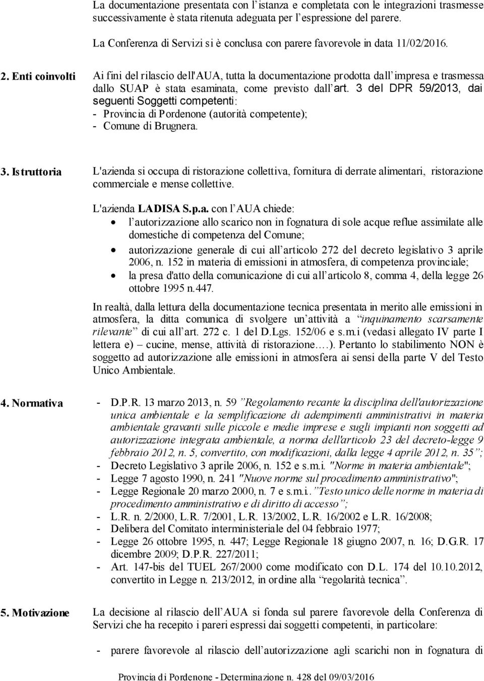 Enti coinvolti Ai fini del rilascio dell'aua, tutta la documentazione prodotta dall impresa e trasmessa dallo SUAP è stata esaminata, come previsto dall art.