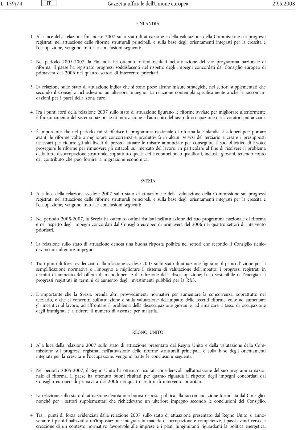 Il paese ha registrato progressi soddisfacenti nel rispetto degli impegni concordati dal Consiglio europeo di primavera del 2006 nei quattro settori di intervento prioritari. 3.