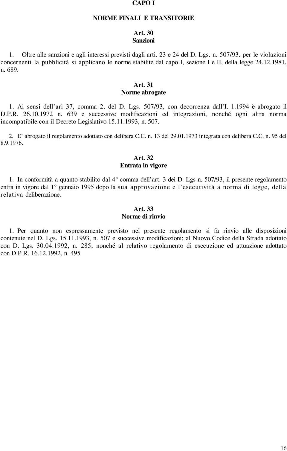 Lgs. 507/93, con decorrenza dall I. 1.1994 è abrogato il D.P.R. 26.10.1972 n. 639 e successive modificazioni ed integrazioni, nonché ogni altra norma incompatibile con il Decreto Legislativo 15.11.