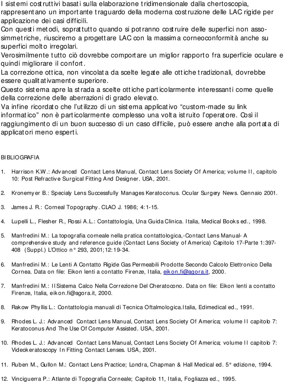 Con questi metodi, soprattutto quando si potranno costruire delle superfici non assosimmetriche, riusciremo a progettare LAC con la massima corneoconformità anche su superfici molto irregolari.