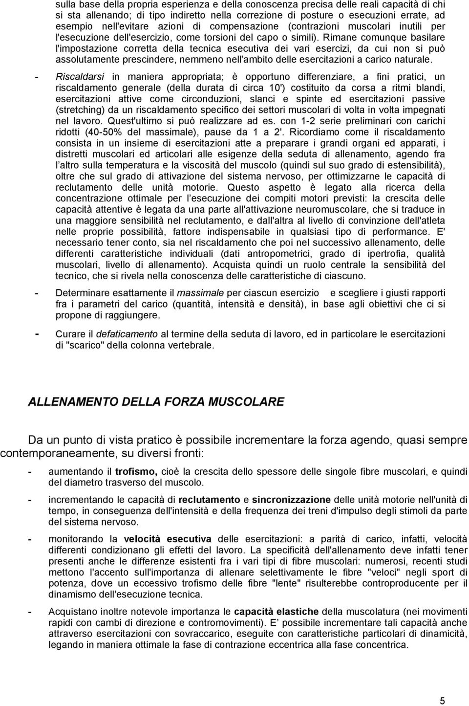 Rimane comunque basilare l'impostazione corretta della tecnica esecutiva dei vari esercizi, da cui non si può assolutamente prescindere, nemmeno nell'ambito delle esercitazioni a carico naturale.