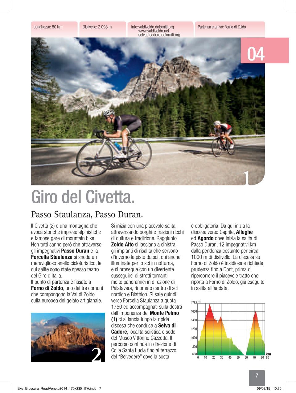 Non tutti sanno però che attraverso gli impegnativi Passo Duran e la Forcella Staulanza si snoda un meraviglioso anello cicloturistico, le cui salite sono state spesso teatro del Giro d Italia.
