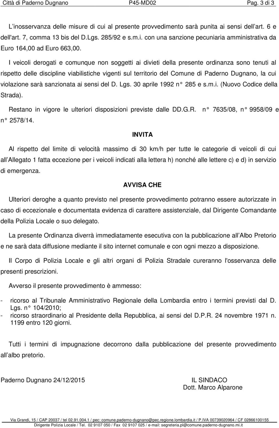 violazione sarà sanzionata ai sensi del D. Lgs. 30 aprile 1992 n 285 e s.m.i. (Nuovo Codice della Strada). Restano in vigore le ulteriori disposizioni previste dalle DD.G.R. n 7635/08, n 9958/09 e n 2578/14.