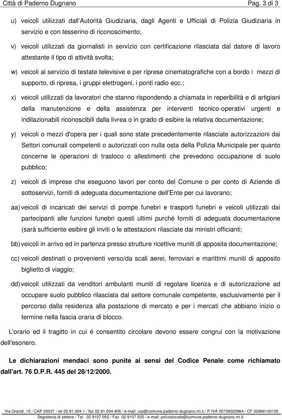 con certificazione rilasciata dal datore di lavoro attestante il tipo di attività svolta; w) veicoli al servizio di testate televisive e per riprese cinematografiche con a bordo i mezzi di supporto,