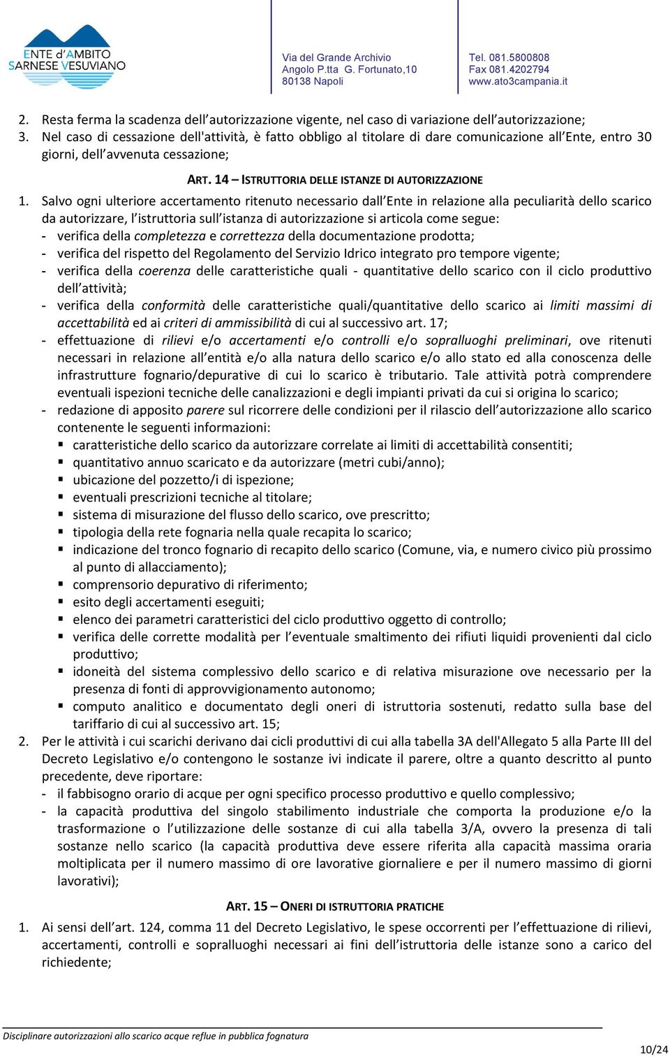 Salvo ogni ulteriore accertamento ritenuto necessario dall Ente in relazione alla peculiarità dello scarico da autorizzare, l istruttoria sull istanza di autorizzazione si articola come segue: -