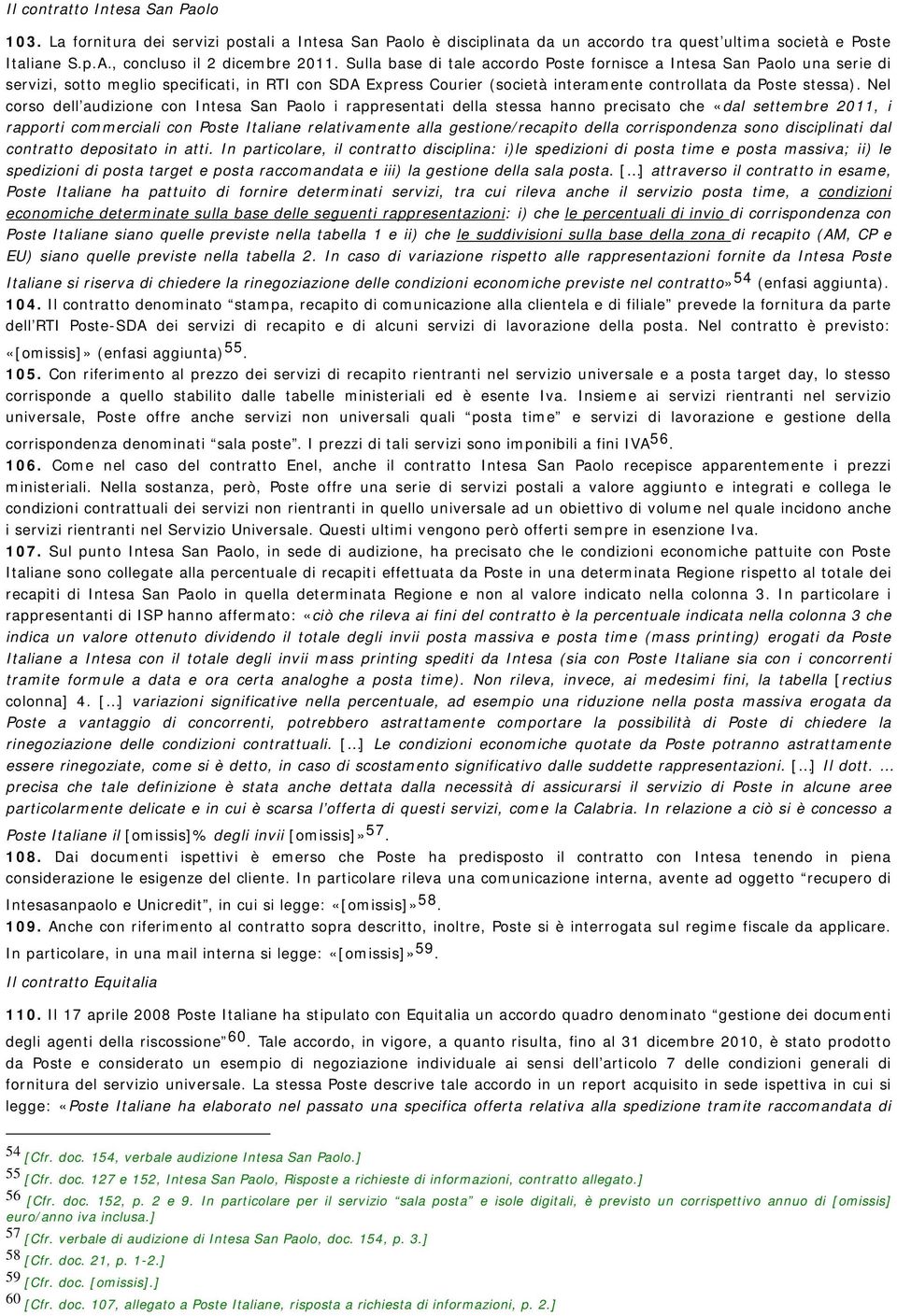 Nel corso dell audizione con Intesa San Paolo i rappresentati della stessa hanno precisato che «dal settembre 2011, i rapporti commerciali con Poste Italiane relativamente alla gestione/recapito