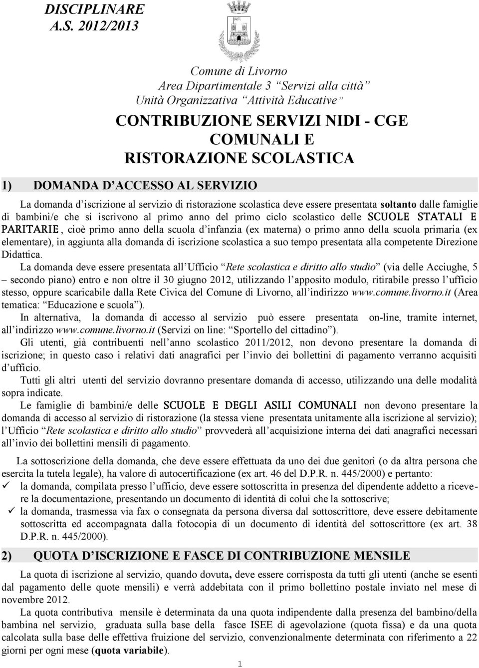 scolastico delle SCUOLE STATALI E PARITARIE, cioè primo anno della scuola d infanzia (ex materna) o primo anno della scuola primaria (ex elementare), in aggiunta alla domanda di iscrizione scolastica