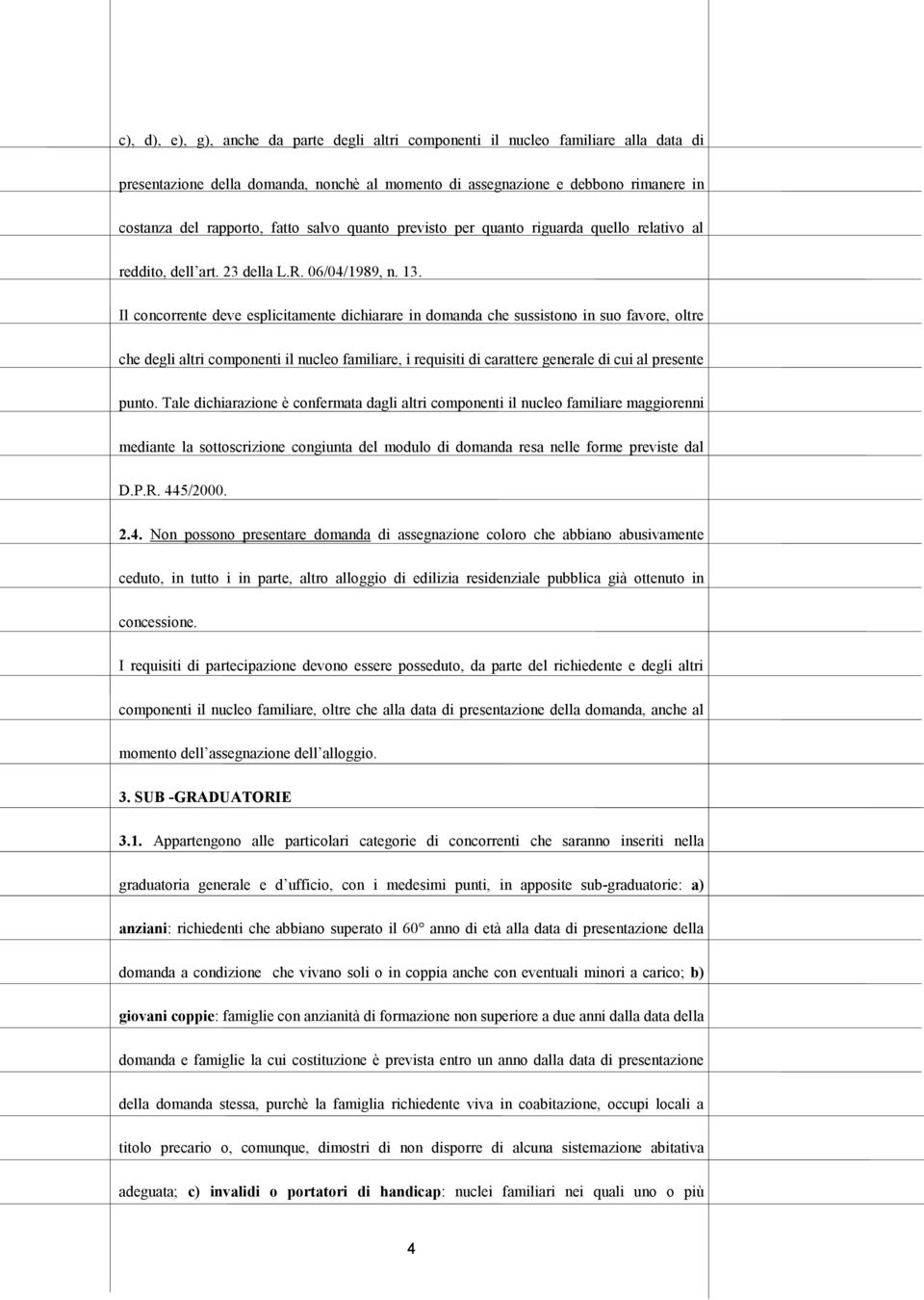 Il concorrente deve esplicitamente dichiarare in domanda che sussistono in suo favore, oltre che degli altri componenti il nucleo familiare, i requisiti di carattere generale di cui al presente punto.