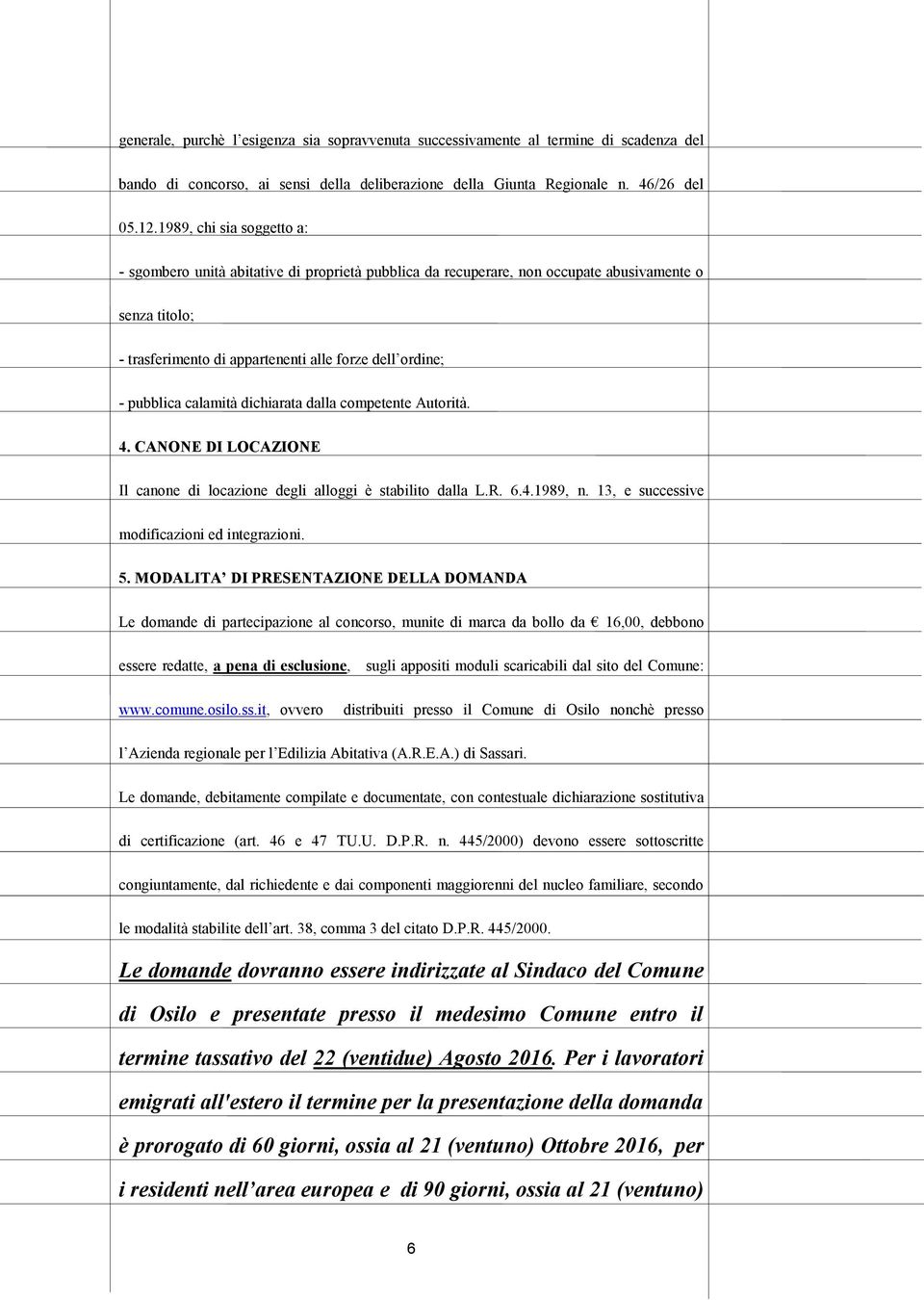 calamità dichiarata dalla competente Autorità. 4. CANONE DI LOCAZIONE Il canone di locazione degli alloggi è stabilito dalla L.R. 6.4.1989, n. 13, e successive modificazioni ed integrazioni. 5.