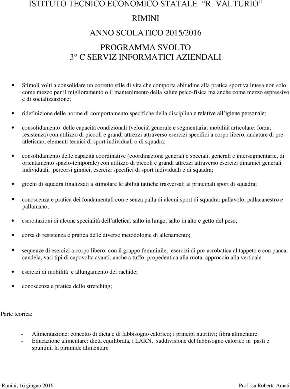 consolidamento delle capacità condizionali (velocità generale e segmentaria; mobilità articolare; forza; resistenza) con utilizzo di piccoli e grandi attrezzi attraverso esercizi specifici a corpo