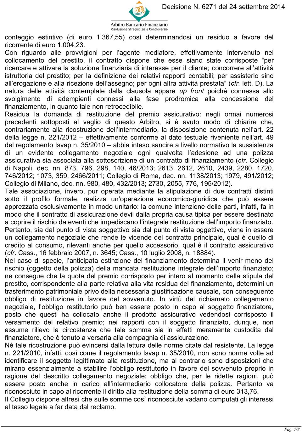 soluzione finanziaria di interesse per il cliente; concorrere all attività istruttoria del prestito; per la definizione dei relativi rapporti contabili; per assisterlo sino all erogazione e alla