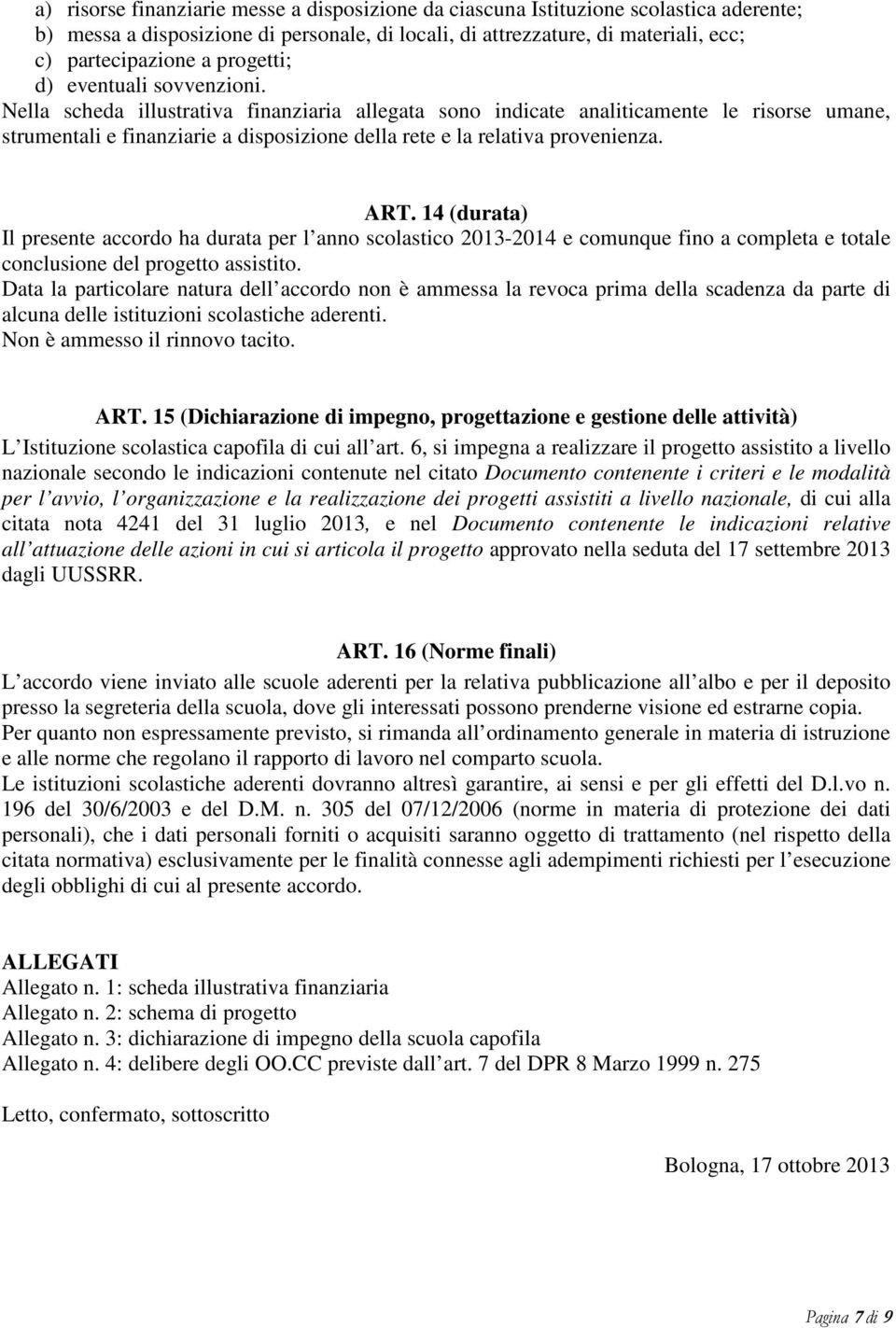 Nella scheda illustrativa finanziaria allegata sono indicate analiticamente le risorse umane, strumentali e finanziarie a disposizione della rete e la relativa provenienza. ART.