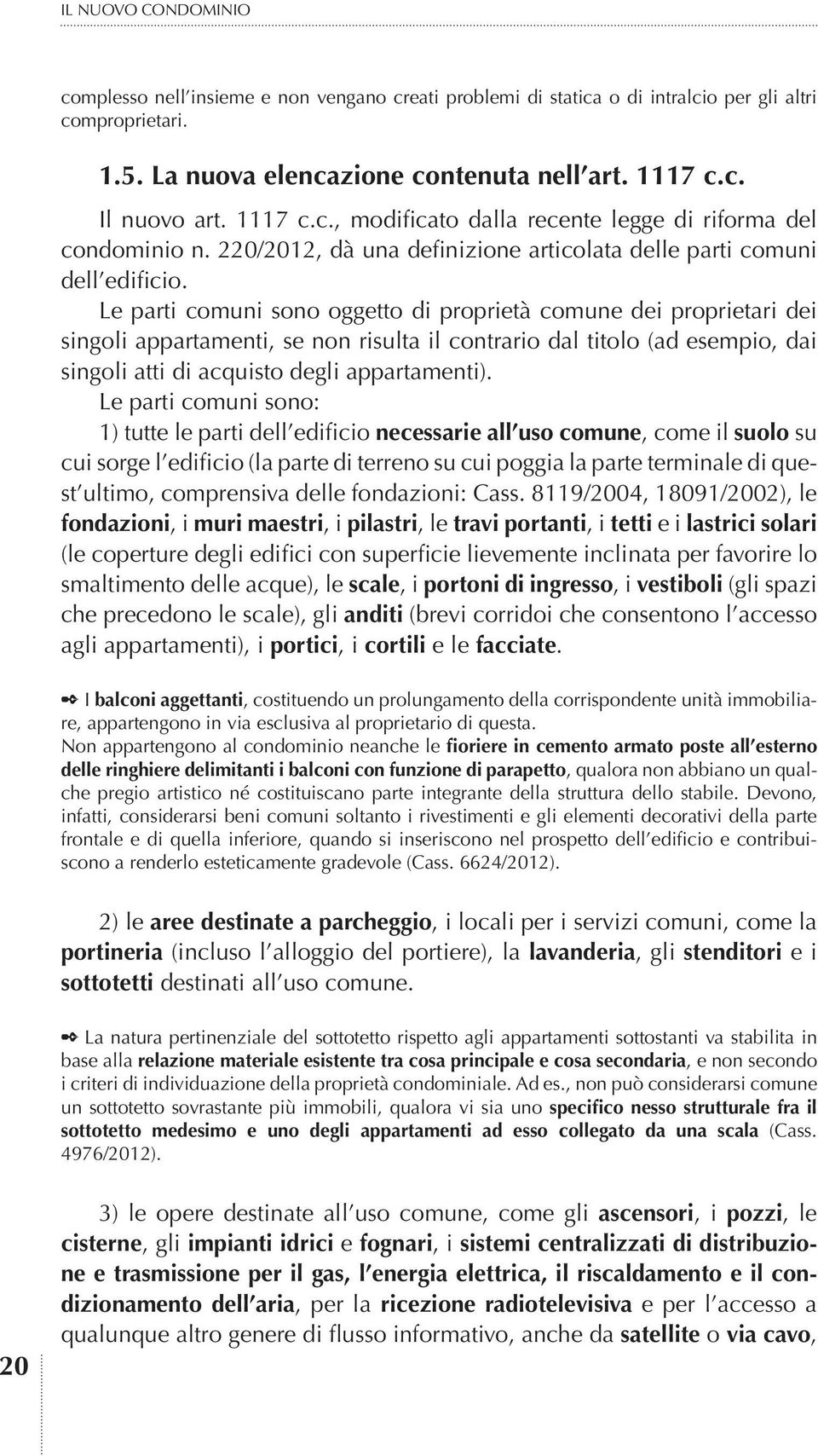 Le parti comuni sono oggetto di proprietà comune dei proprietari dei singoli appartamenti, se non risulta il contrario dal titolo (ad esempio, dai singoli atti di acquisto degli appartamenti).