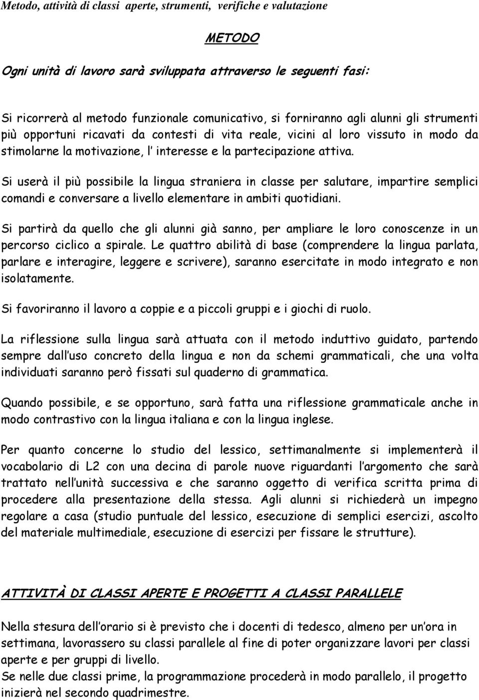 Si userà il più possibile la lingua straniera in classe per salutare, impartire semplici comandi e conversare a livello elementare in ambiti quotidiani.