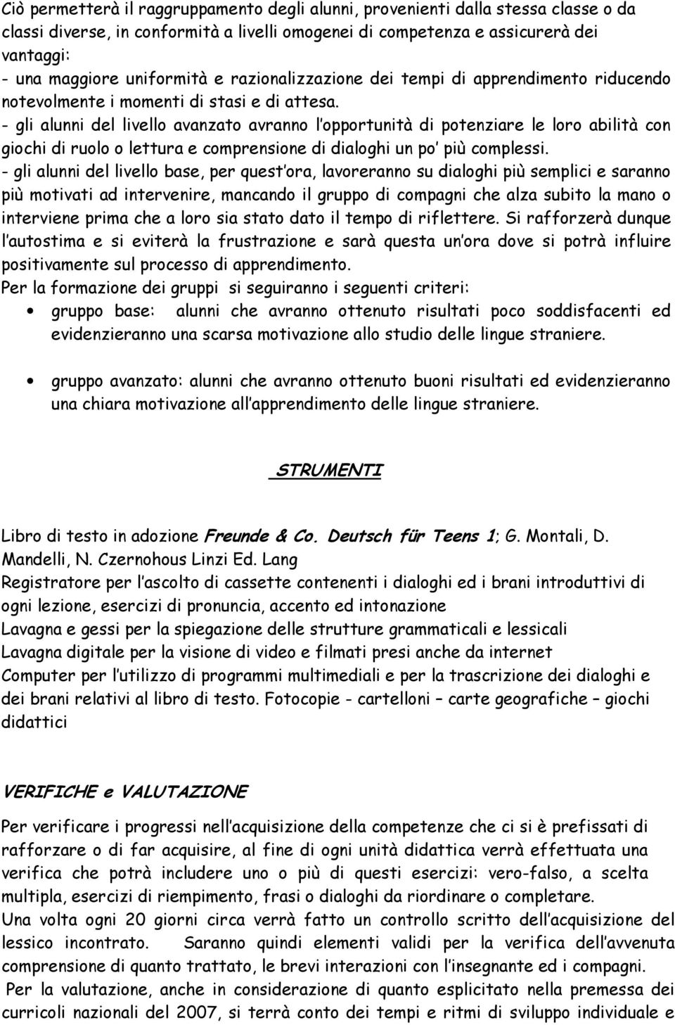 - gli alunni del livello avanzato avranno l opportunità di potenziare le loro abilità con giochi di ruolo o lettura e comprensione di dialoghi un po più complessi.