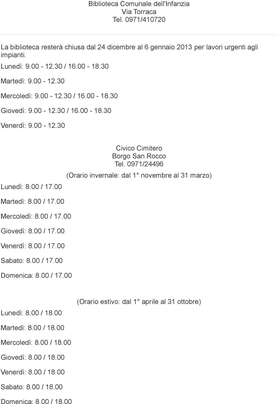 0971/24496 (Orario invernale: dal 1 novembre al 31 marzo) Martedì: 8.00 / 17.00 Mercoledì: 8.00 / 17.00 Giovedì: 8.00 / 17.00 Venerdì: 8.00 / 17.00 Sabato: 8.00 / 17.00 Domenica: 8.