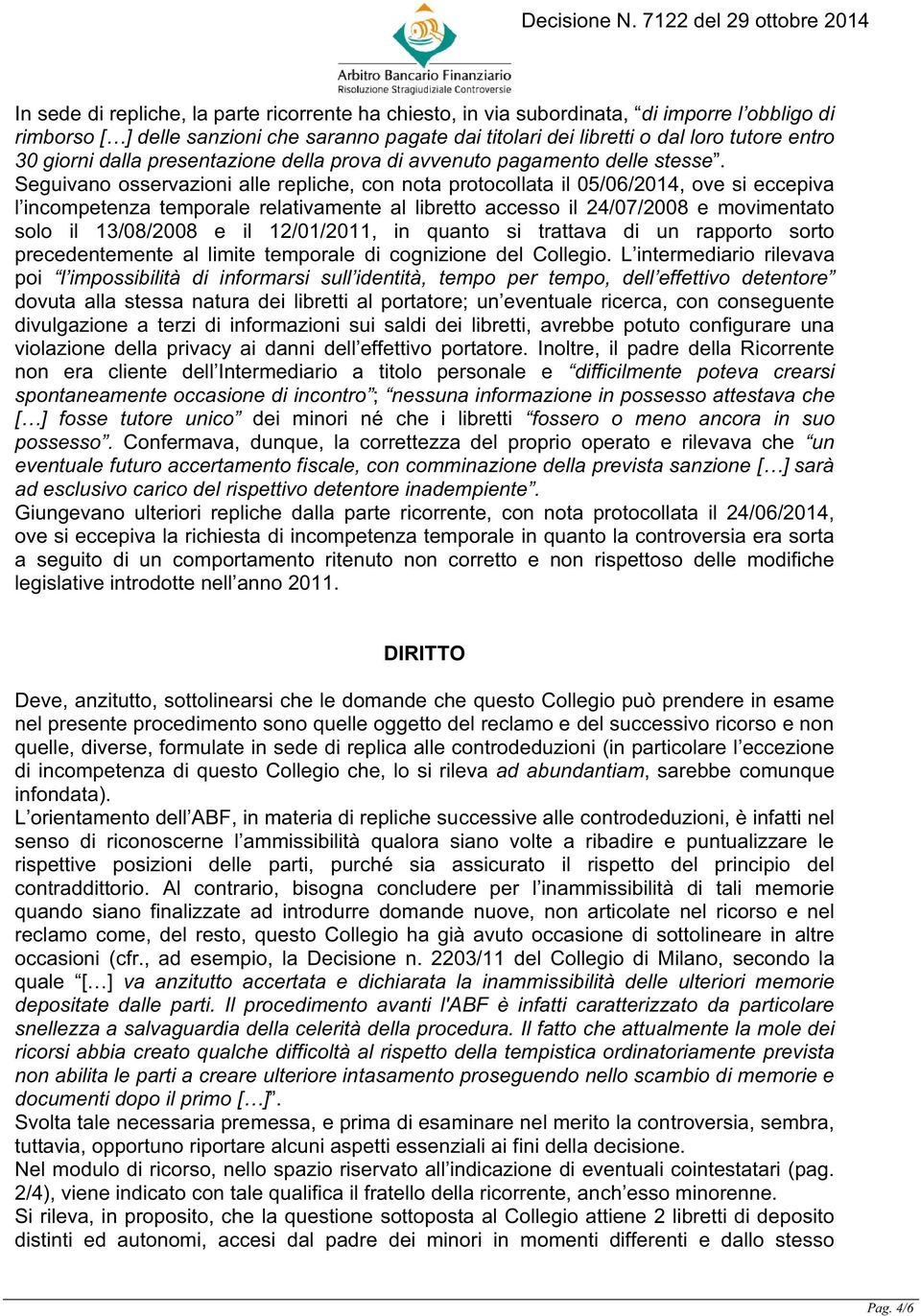 Seguivano osservazioni alle repliche, con nota protocollata il 05/06/2014, ove si eccepiva l incompetenza temporale relativamente al libretto accesso il 24/07/2008 e movimentato solo il 13/08/2008 e