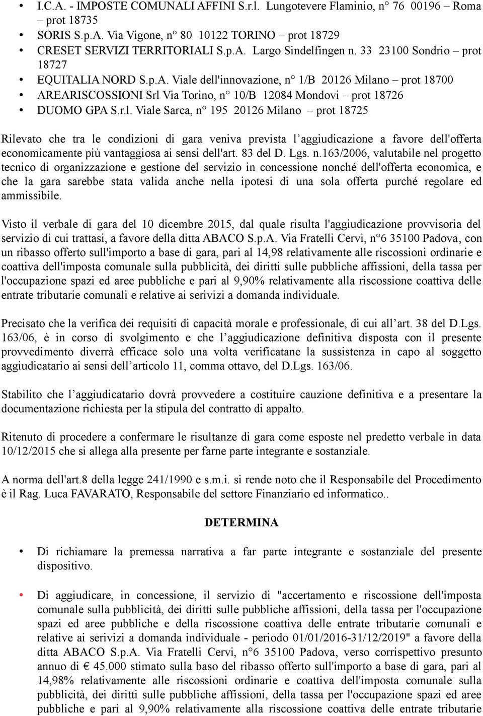 dell'innovazione, n 1/B 20126 Milano prot 18700 AREARISCOSSIONI Srl Via Torino, n 10/B 12084 Mondovi prot 18726 DUOMO GPA S.r.l. Viale Sarca, n 195 20126 Milano prot 18725 Rilevato che tra le condizioni di gara veniva prevista l aggiudicazione a favore dell'offerta economicamente più vantaggiosa ai sensi dell'art.