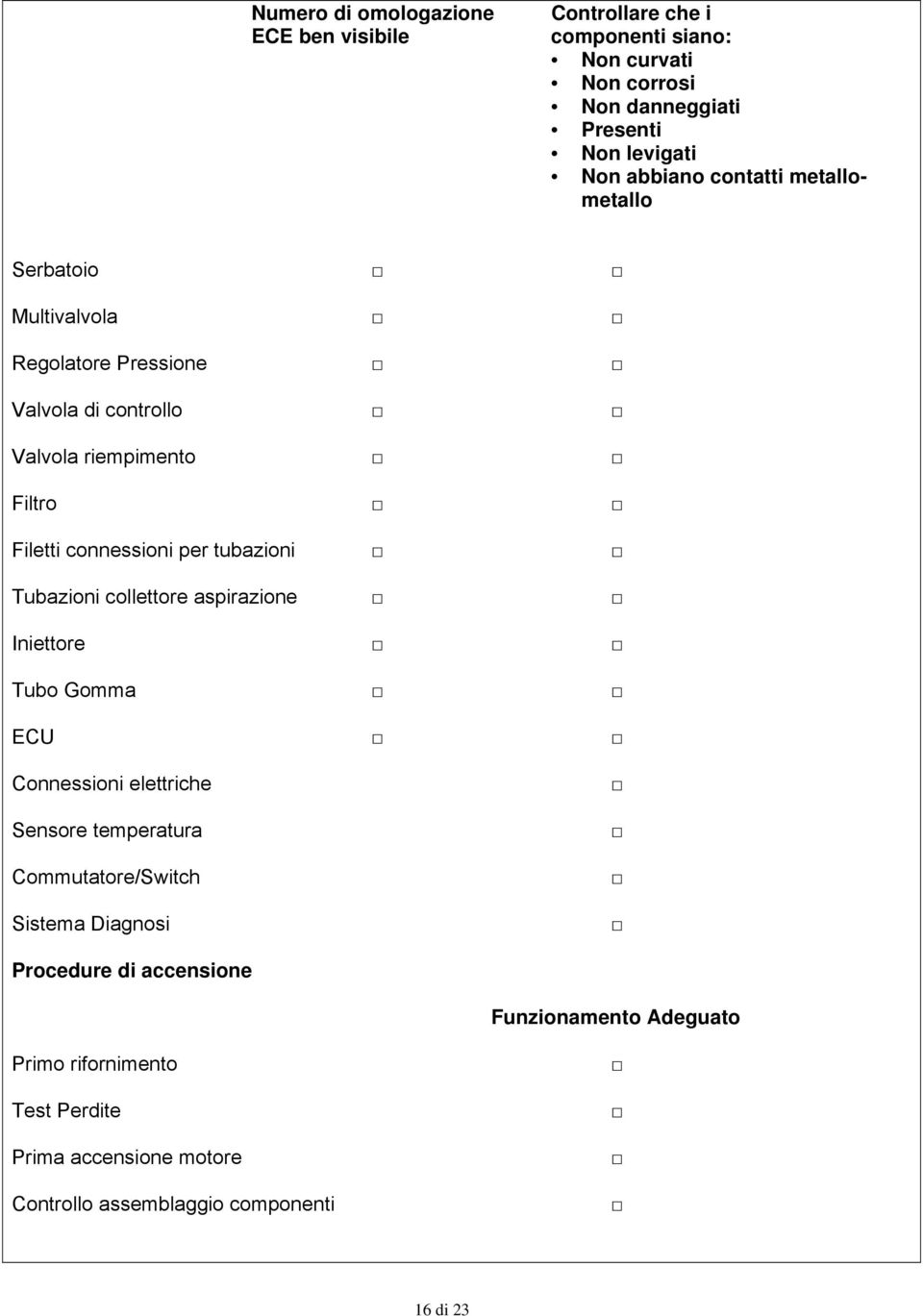 per tubazioni Tubazioni collettore aspirazione Iniettore Tubo Gomma ECU Connessioni elettriche Sensore temperatura Commutatore/Switch Sistema