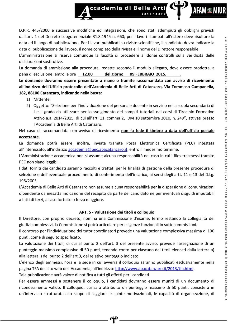 Per i lavori pubblicati su riviste scientifiche, il candidato dovrà indicare la data di pubblicazione del lavoro, il nome completo della rivista e il nome del Direttore responsabile.