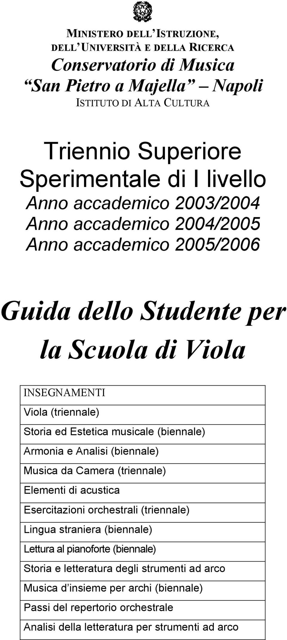 Estetica musicale (biennale) Armonia e Analisi (biennale) Musica da Camera (triennale) Elementi di acustica Esercitazioni orchestrali (triennale) Lingua straniera (biennale)